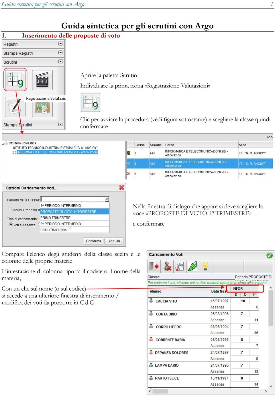 e scegliere la classe quindi confermare Nella finestra di dialogo che appare si deve scegliere la voce «PROPOSTE DI VOTO 1 TRIMESTRE» e confermare Compare l elenco degli