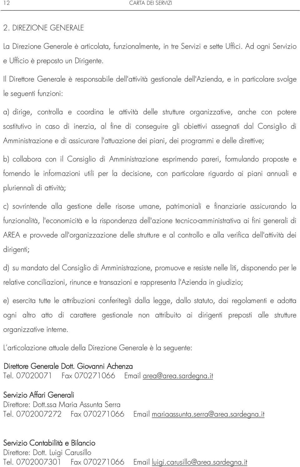 anche con potere sostitutivo in caso di inerzia, al fine di conseguire gli obiettivi assegnati dal Consiglio di Amministrazione e di assicurare l'attuazione dei piani, dei programmi e delle