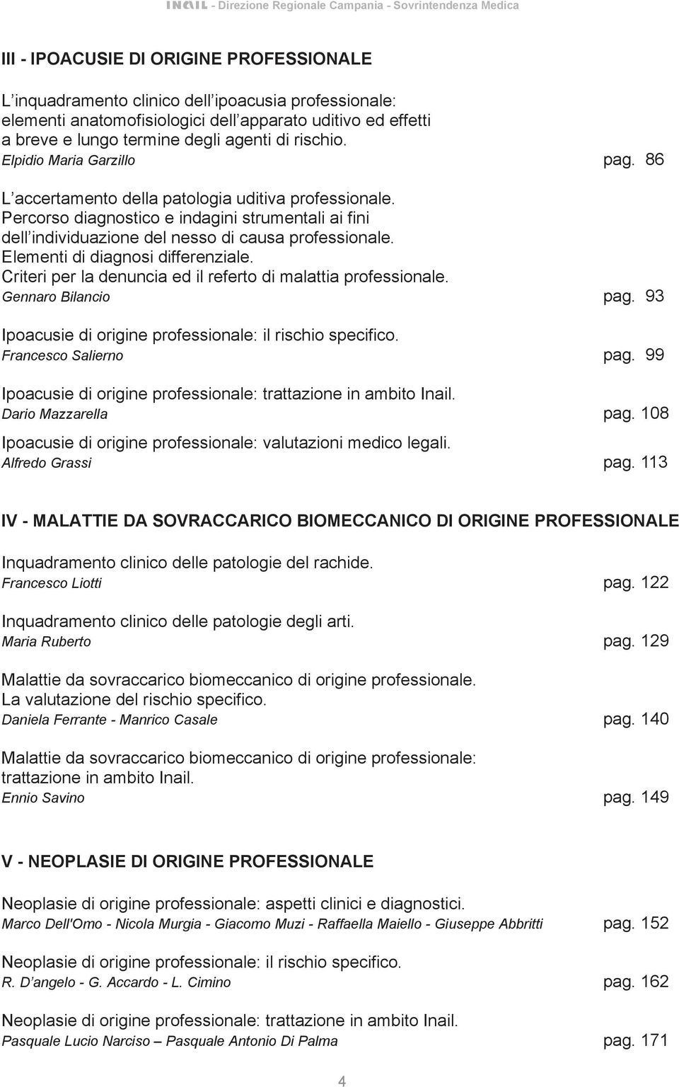 Elementi di diagnosi differenziale. Criteri per la denuncia ed il referto di malattia professionale. Gennaro Bilancio pag. 93 Ipoacusie di origine professionale: il rischio specifico.