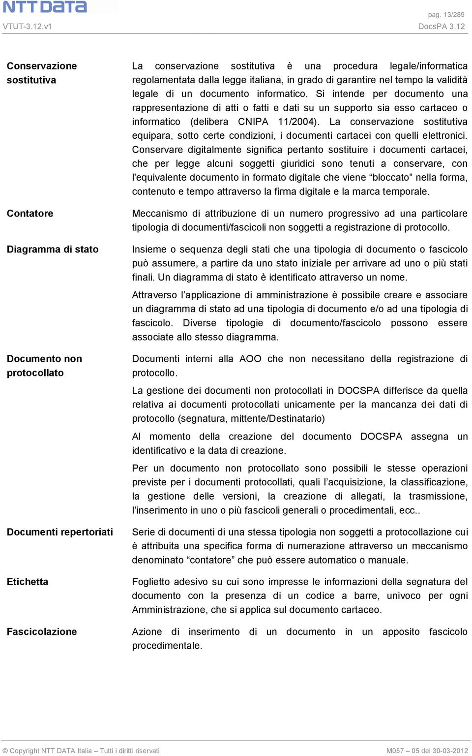 Si intende per documento una rappresentazione di atti o fatti e dati su un supporto sia esso cartaceo o informatico (delibera CNIPA 11/2004).