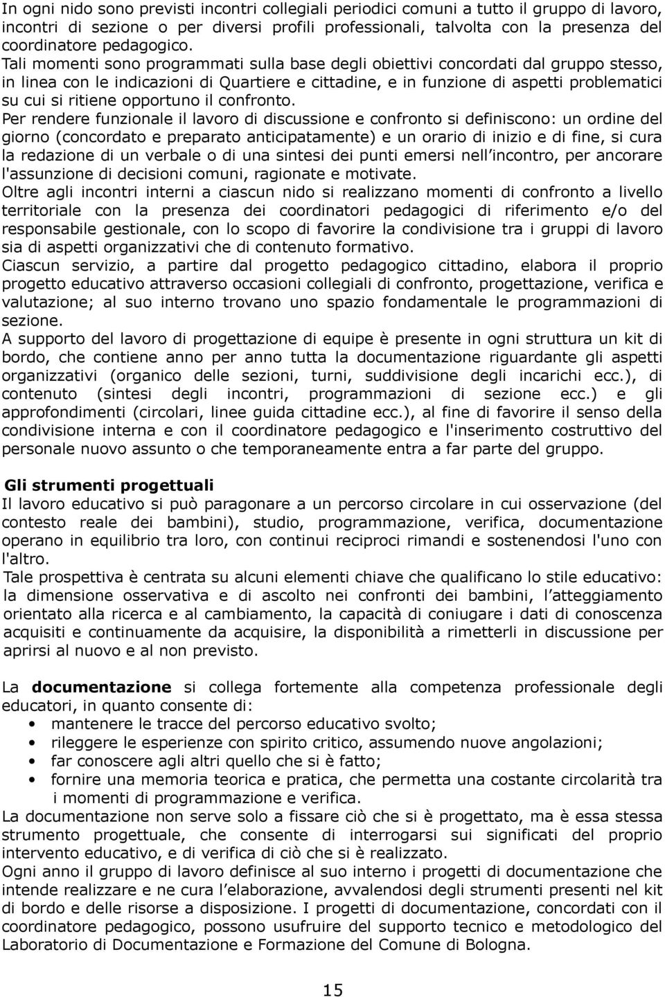 Tali momenti sono programmati sulla base degli obiettivi concordati dal gruppo stesso, in linea con le indicazioni di Quartiere e cittadine, e in funzione di aspetti problematici su cui si ritiene