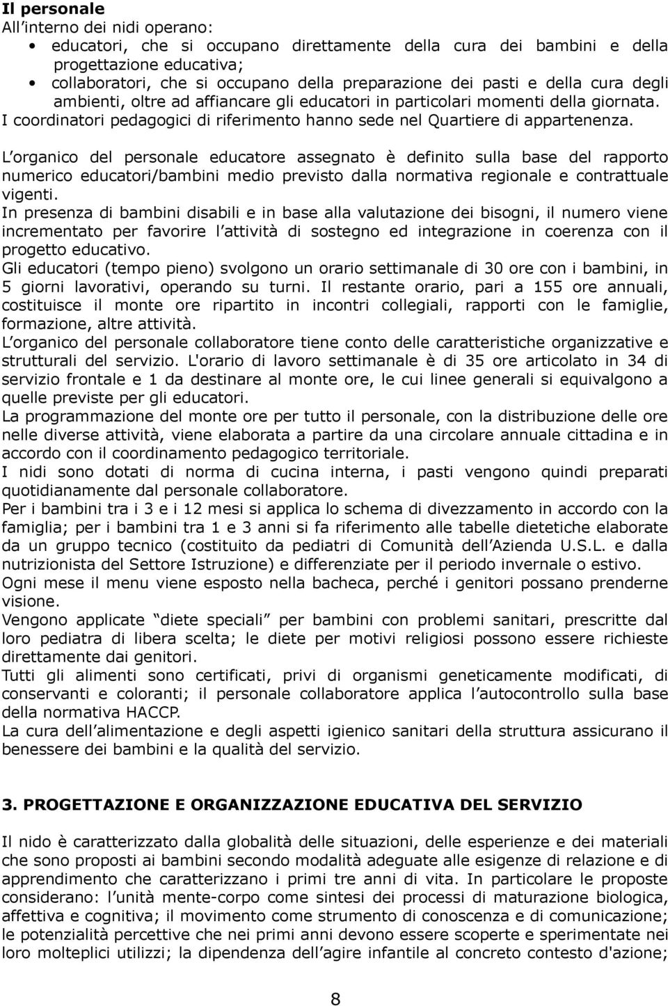 L organico del personale educatore assegnato è definito sulla base del rapporto numerico educatori/bambini medio previsto dalla normativa regionale e contrattuale vigenti.