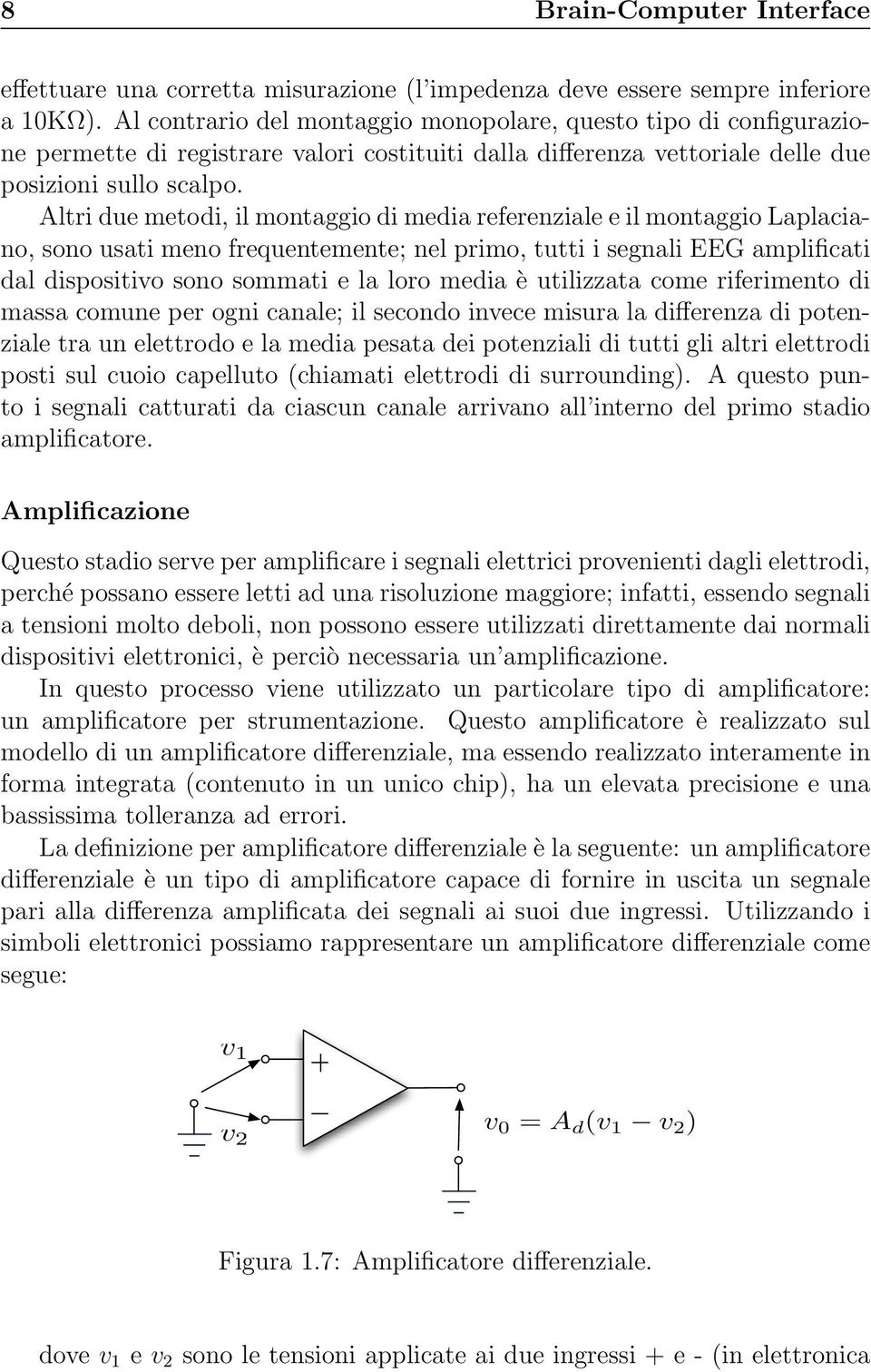 Altri due metodi, il montaggio di media referenziale e il montaggio Laplaciano, sono usati meno frequentemente; nel primo, tutti i segnali EEG amplificati dal dispositivo sono sommati e la loro media