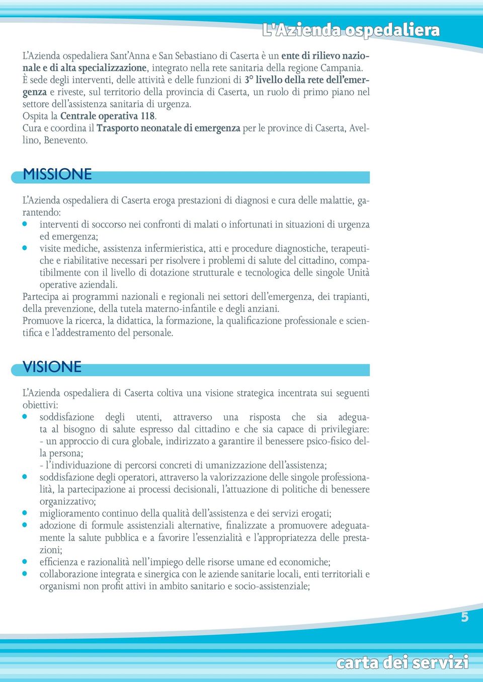 assistenza sanitaria di urgenza. Ospita la Centrale operativa 118. Cura e coordina il Trasporto neonatale di emergenza per le province di Caserta, Avellino, Benevento.