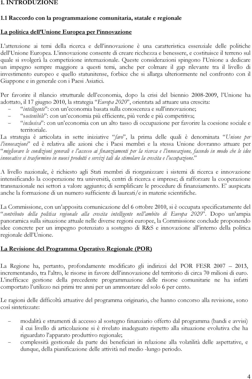 essenziale delle politiche dell Unione Europea. L innovazione consente di creare ricchezza e benessere, e costituisce il terreno sul quale si svolgerà la competizione internazionale.