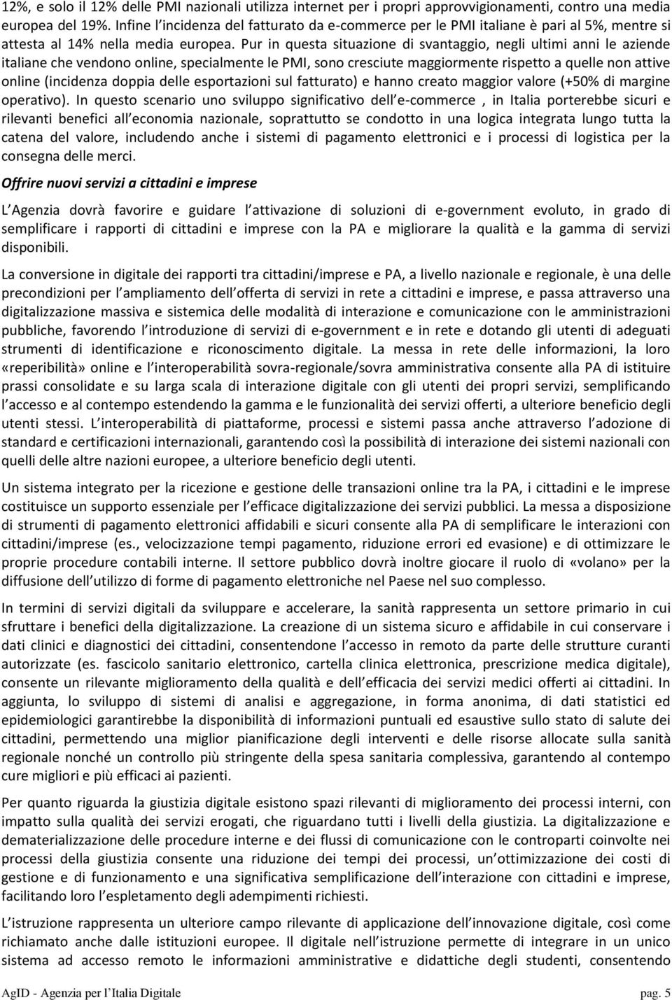 Pur in questa situazione di svantaggio, negli ultimi anni le aziende italiane che vendono online, specialmente le PMI, sono cresciute maggiormente rispetto a quelle non attive online (incidenza