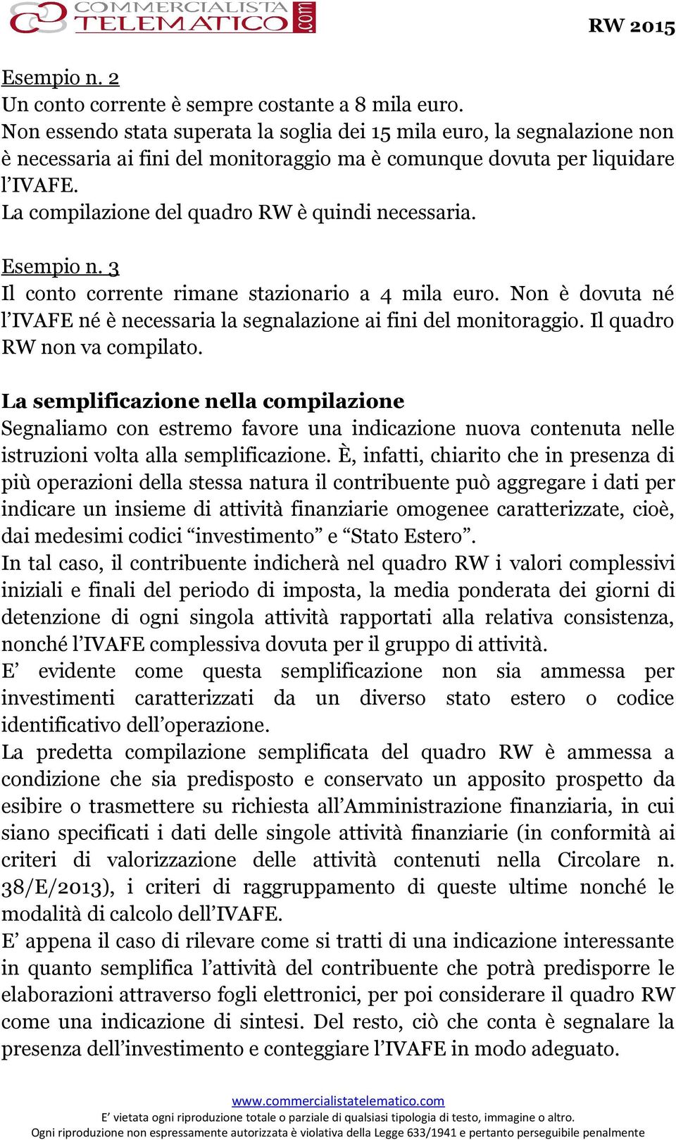 La compilazione del quadro RW è quindi necessaria. Esempio n. 3 Il conto corrente rimane stazionario a 4 mila euro. Non è dovuta né l IVAFE né è necessaria la segnalazione ai fini del monitoraggio.