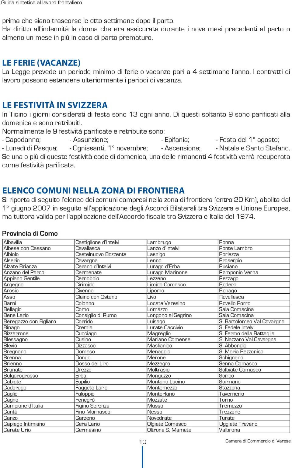 LE FERIE (VACANZE) La Legge prevede un periodo minimo di ferie o vacanze pari a 4 settimane l anno. I contratti di lavoro possono estendere ulteriormente i periodi di vacanza.