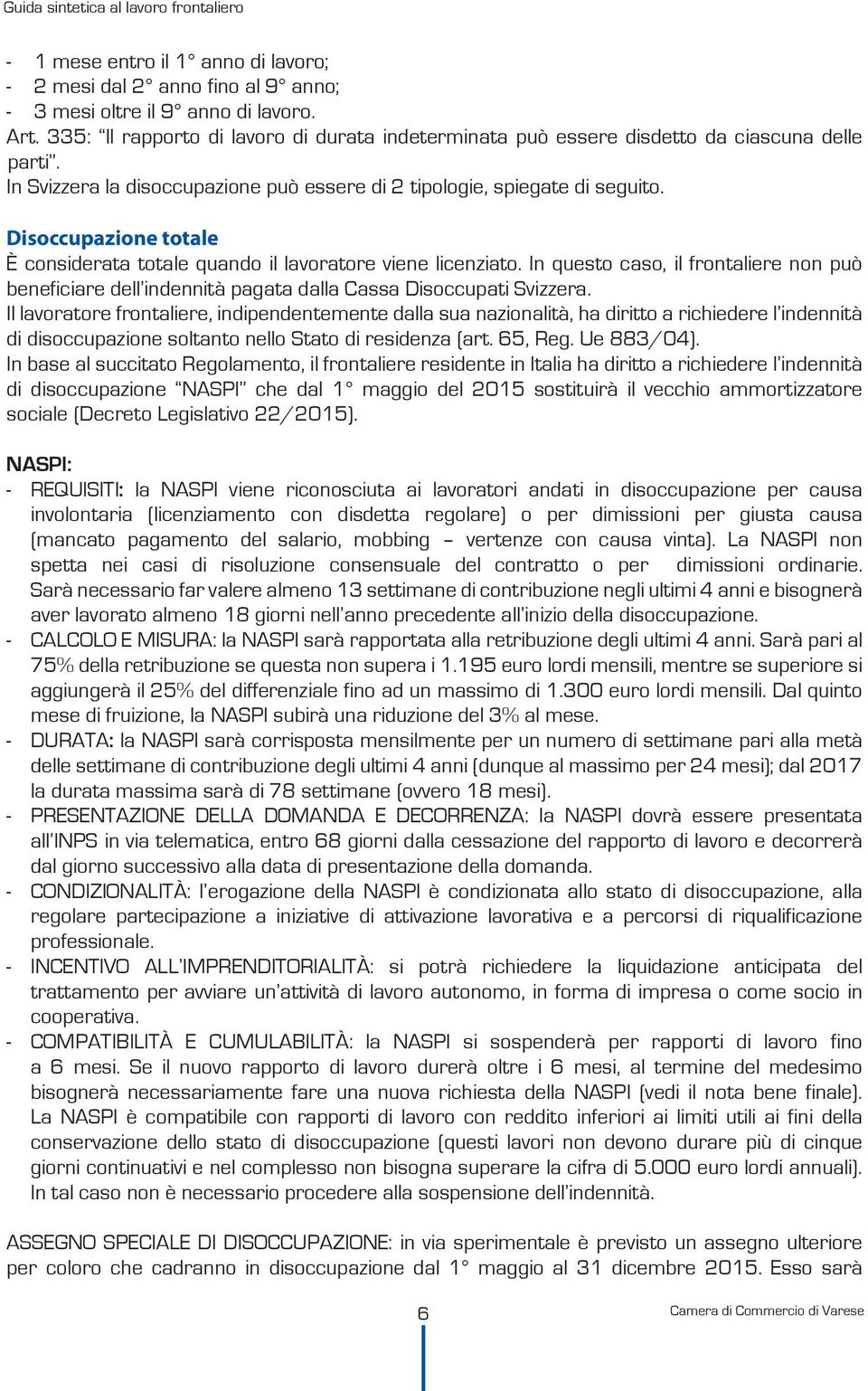 Disoccupazione totale È considerata totale quando il lavoratore viene licenziato. In questo caso, il frontaliere non può beneficiare dell indennità pagata dalla Cassa Disoccupati Svizzera.