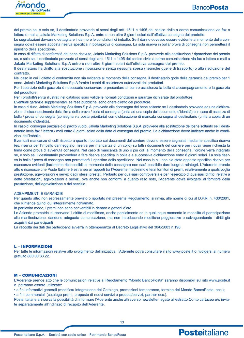 Se il danno dovesse essere evidente al momento della consegna dovrà essere apposta riserva specifica in bolla/prova di consegna.