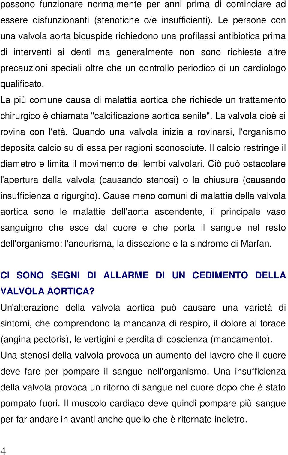 periodico di un cardiologo qualificato. La più comune causa di malattia aortica che richiede un trattamento chirurgico è chiamata "calcificazione aortica senile". La valvola cioè si rovina con l'età.