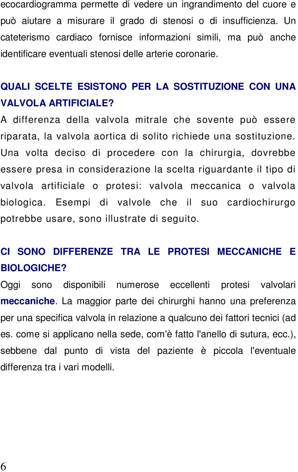 A differenza della valvola mitrale che sovente può essere riparata, la valvola aortica di solito richiede una sostituzione.