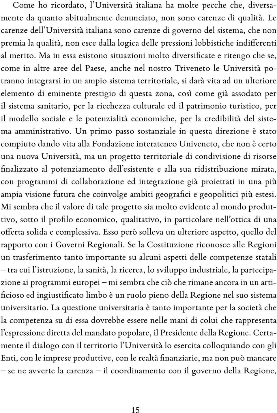 Ma in essa esistono situazioni molto diversificate e ritengo che se, come in altre aree del Paese, anche nel nostro Triveneto le Università potranno integrarsi in un ampio sistema territoriale, si