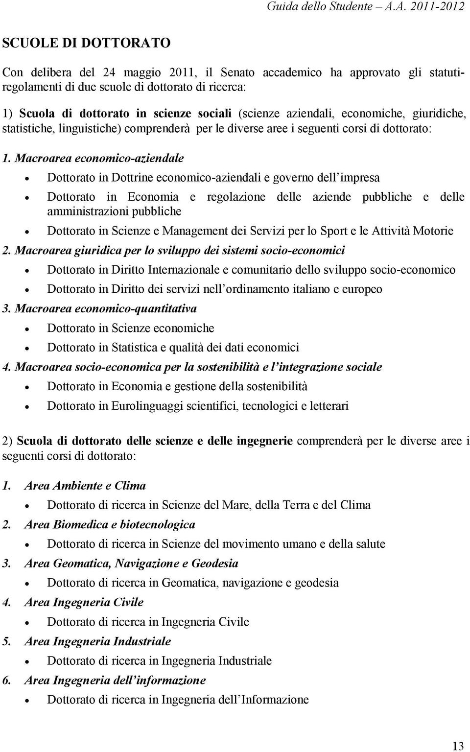 sociali (scienze aziendali, economiche, giuridiche, statistiche, linguistiche) comprenderà per le diverse aree i seguenti corsi di dottorato: 1.