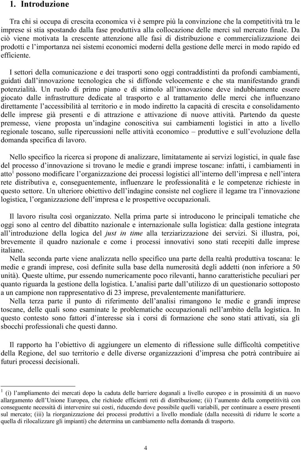 Da ciò viene motivata la crescente attenzione alle fasi di distribuzione e commercializzazione dei prodotti e l importanza nei sistemi economici moderni della gestione delle merci in modo rapido ed