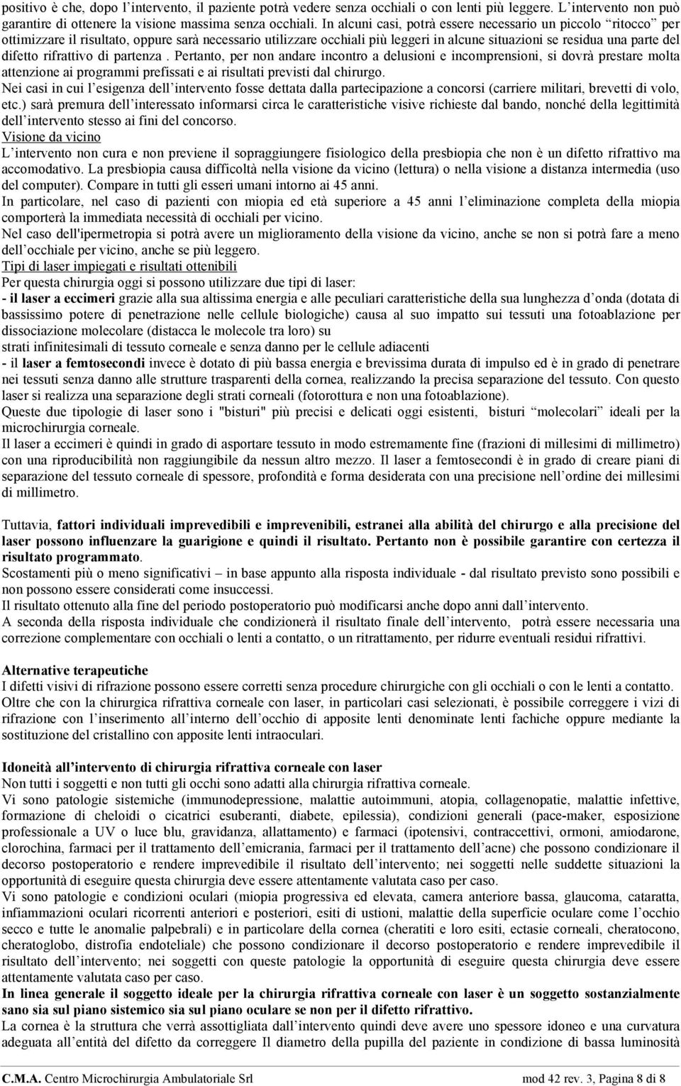 rifrattivo di partenza. Pertanto, per non andare incontro a delusioni e incomprensioni, si dovrà prestare molta attenzione ai programmi prefissati e ai risultati previsti dal chirurgo.