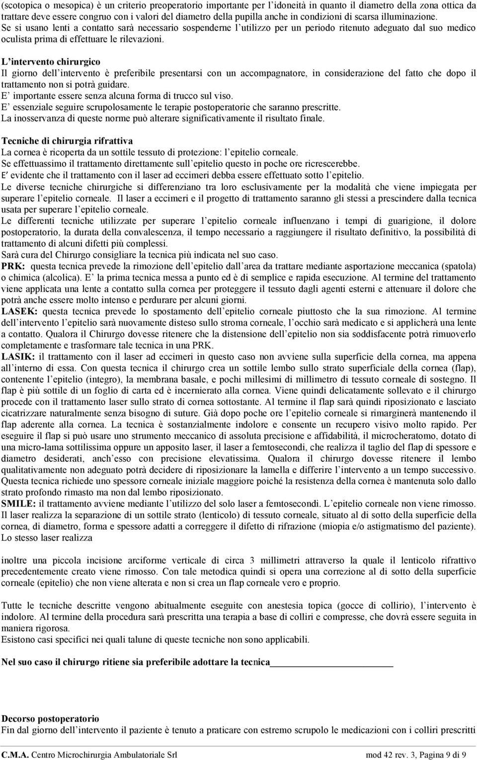 L intervento chirurgico Il giorno dell intervento è preferibile presentarsi con un accompagnatore, in considerazione del fatto che dopo il trattamento non si potrà guidare.