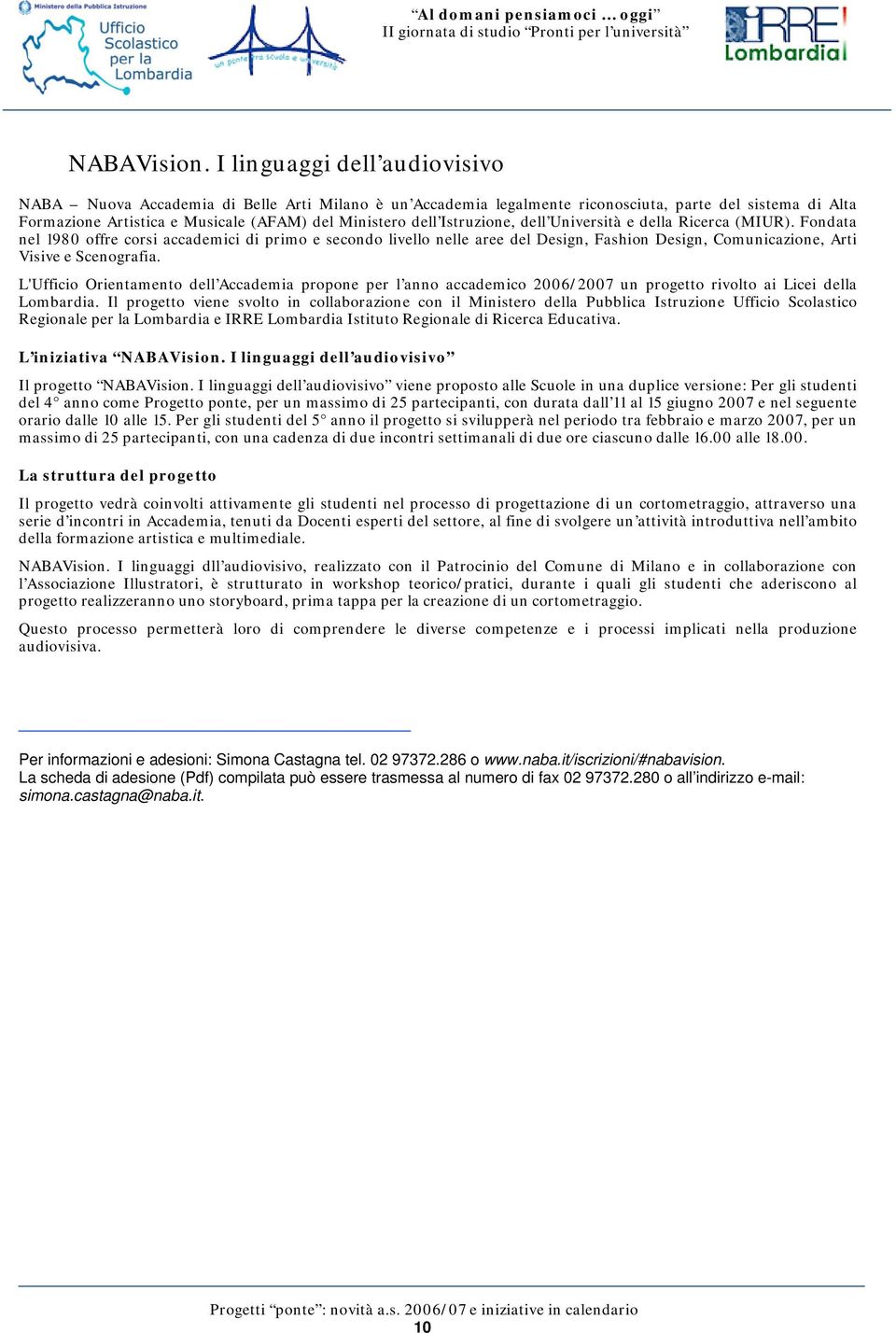 Istruzione, dell Università e della Ricerca (MIUR). Fondata nel 1980 offre corsi accademici di primo e secondo livello nelle aree del Design, Fashion Design, Comunicazione, Arti Visive e Scenografia.