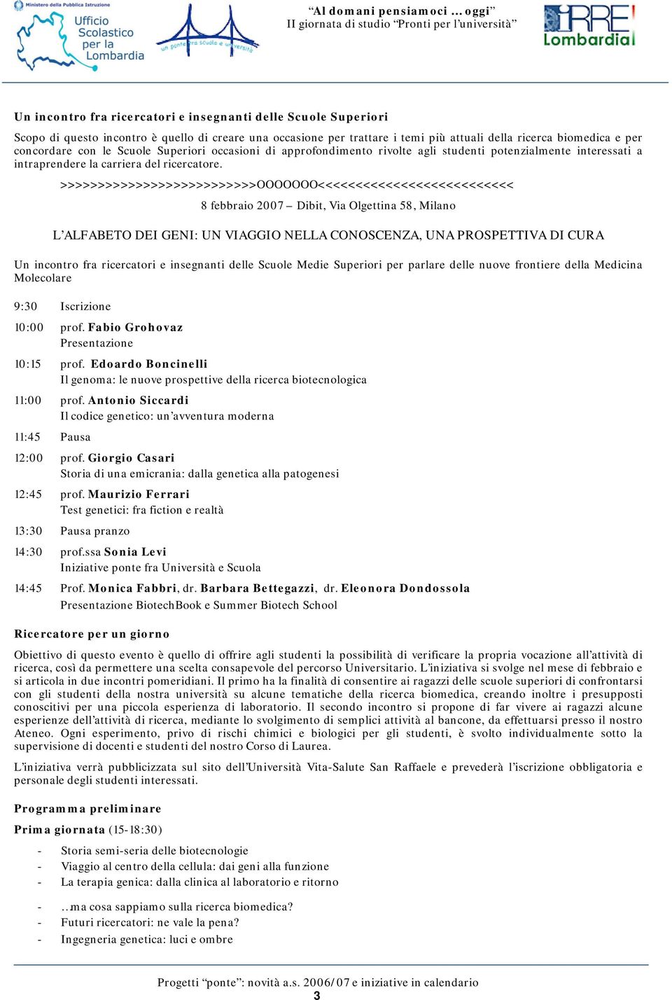 >>>>>>>>>>>>>>>>>>>>>>>>>>OOOOOOO<<<<<<<<<<<<<<<<<<<<<<<<<< 8 febbraio 2007 Dibit, Via Olgettina 58, Milano L ALFABETO DEI GENI: UN VIAGGIO NELLA CONOSCENZA, UNA PROSPETTIVA DI CURA Un incontro fra