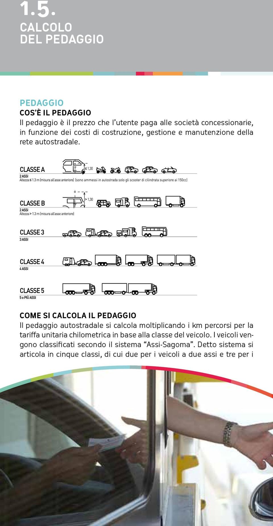 Come si calcola il pedaggio Il pedaggio autostradale si calcola moltiplicando i km percorsi per la tariffa unitaria chilometrica in