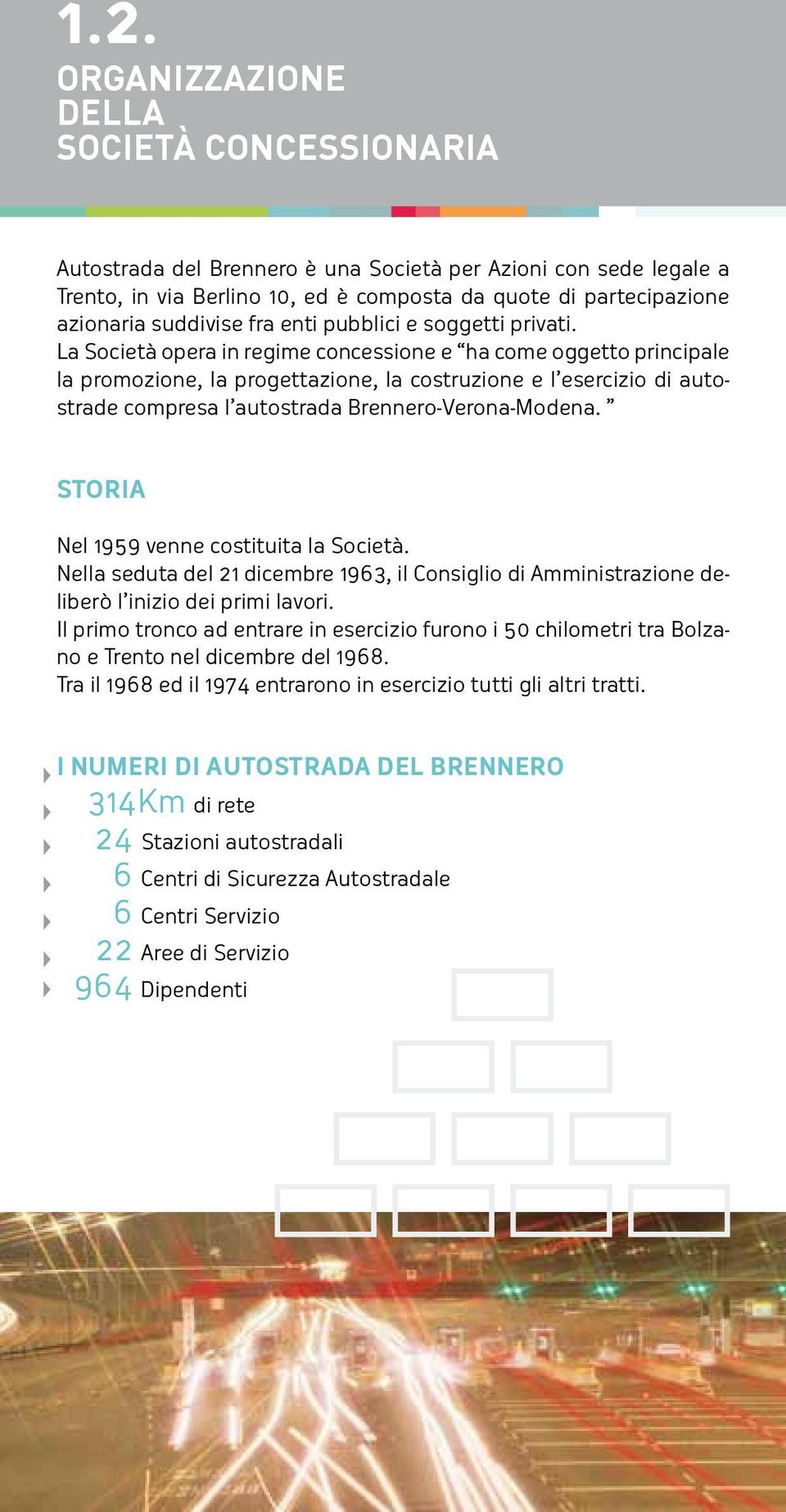 La Società opera in regime concessione e ha come oggetto principale la promozione, la progettazione, la costruzione e l esercizio di autostrade compresa l autostrada Brennero-Verona-Modena.