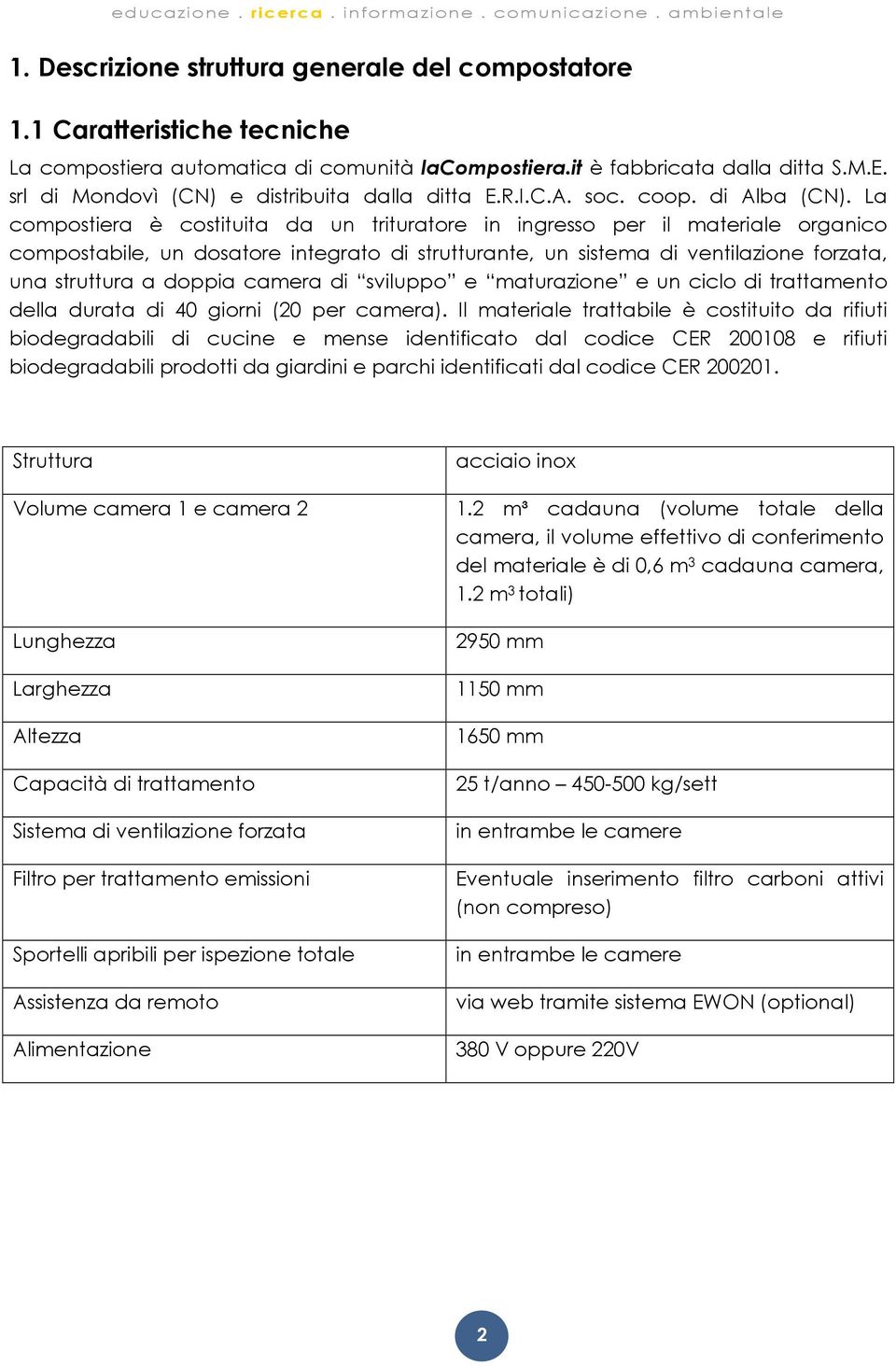 La compostiera è costituita da un trituratore in ingresso per il materiale organico compostabile, un dosatore integrato di strutturante, un sistema di ventilazione forzata, una struttura a doppia