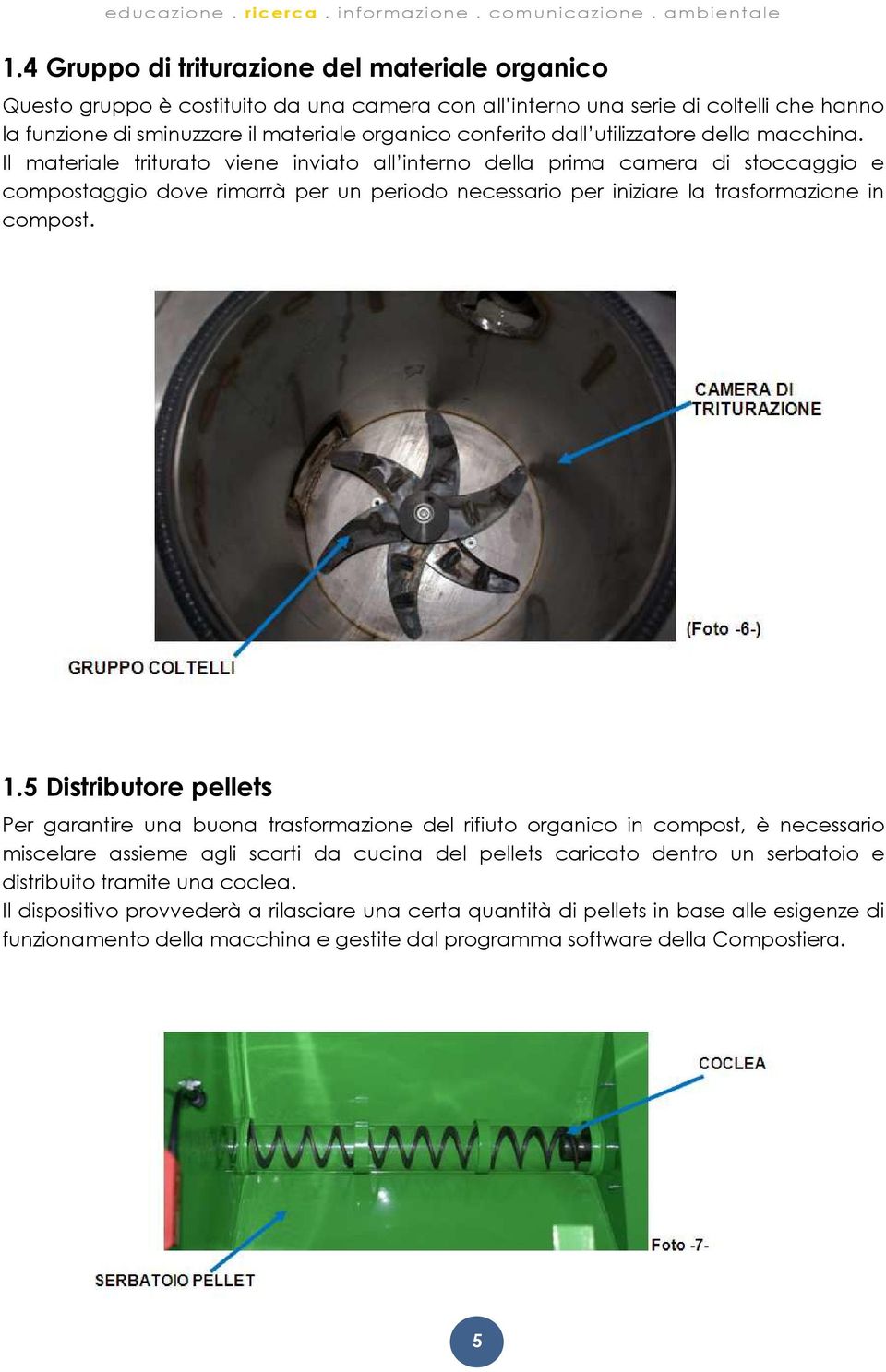 Il materiale triturato viene inviato all interno della prima camera di stoccaggio e compostaggio dove rimarrà per un periodo necessario per iniziare la trasformazione in compost. 1.