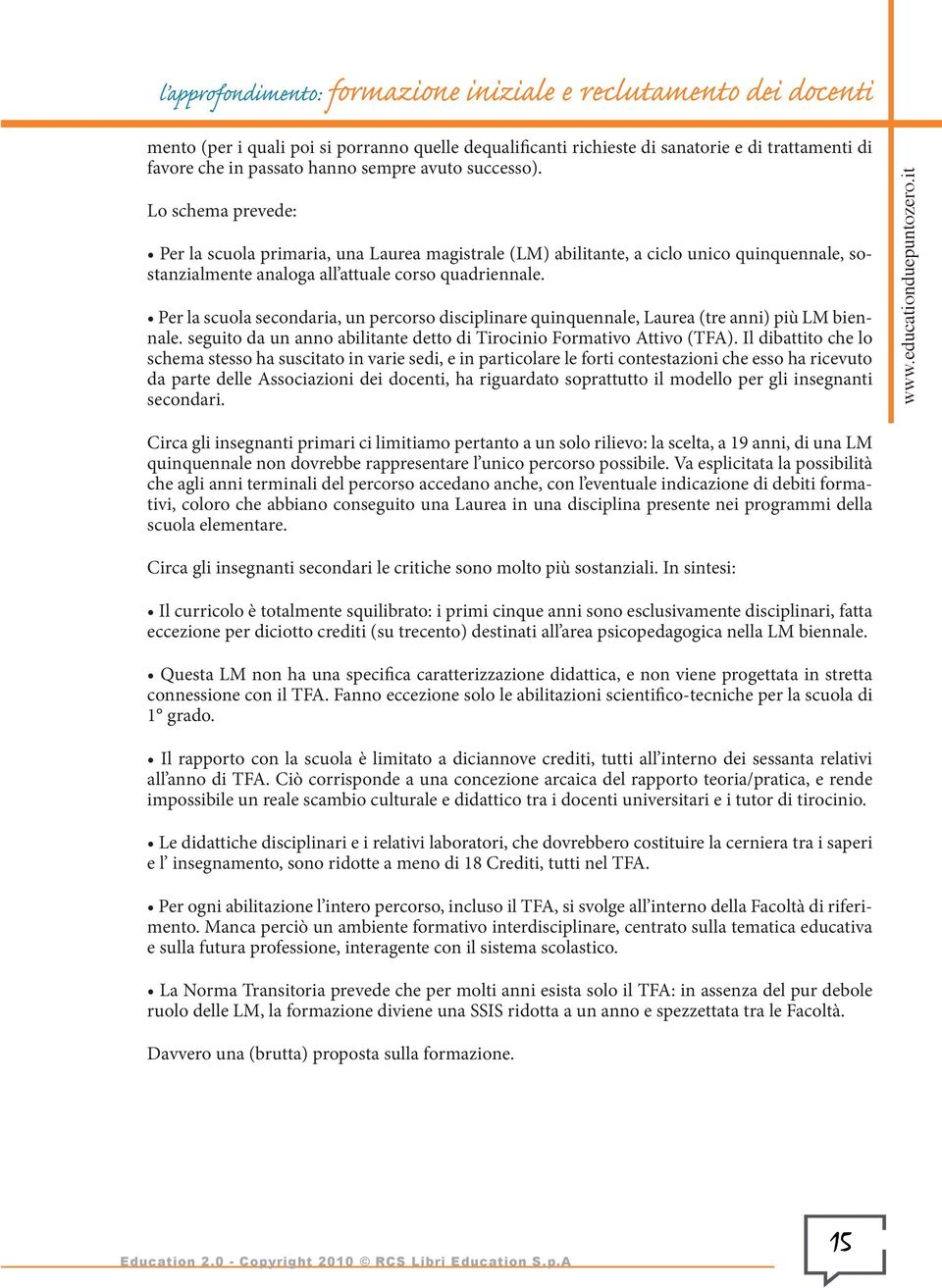 Per la scuola secondaria, un percorso disciplinare quinquennale, Laurea (tre anni) più LM biennale. seguito da un anno abilitante detto di Tirocinio Formativo Attivo (TFA).