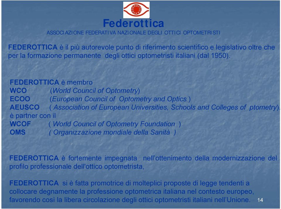 FEDEROTTICA è membro WCO (World Council of Optometry) ECOO (European Council of Optometry and Optics ) AEUSCO ( Association of European Universities, Schools and Colleges of ptometry).