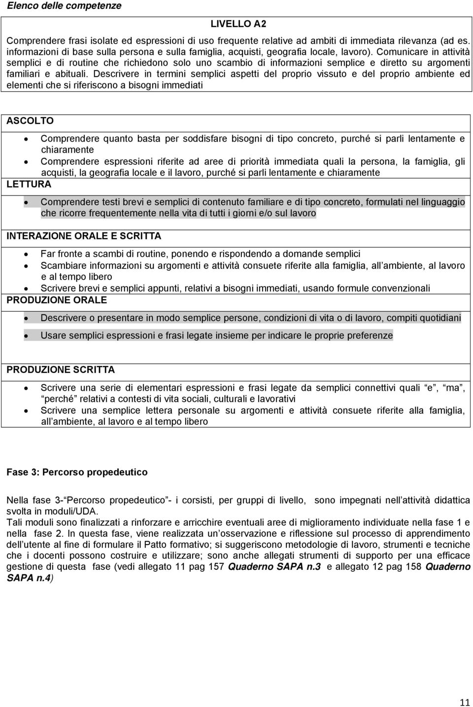 Comunicare in attività semplici e di routine che richiedono solo uno scambio di informazioni semplice e diretto su argomenti familiari e abituali.