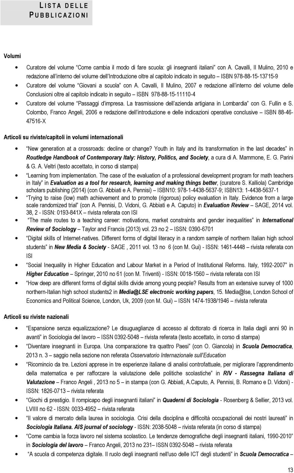 Cavalli, Il Mulino, 2007 e redazione all interno del volume delle Conclusioni oltre al capitolo indicato in seguito ISBN 978-88-15-11110-4 Curatore del volume Passaggi d impresa.