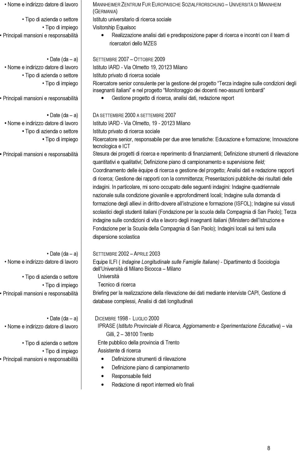 2009 Nome e indirizzo datore di lavoro Istituto IARD - Via Olmetto 19, 20123 Milano Tipo di azienda o settore Istituto privato di ricerca sociale Tipo di impiego Ricercatore senior consulente per la