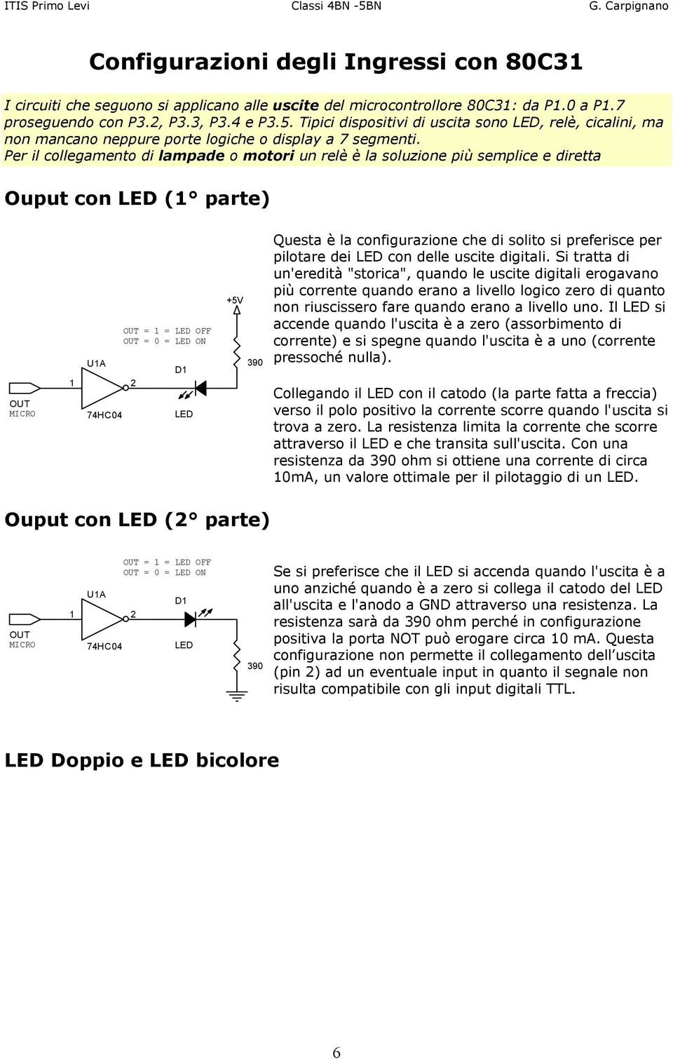 Per il collegamento di lampade o motori un relè è la soluzione più semplice e diretta Ouput con LED (1 parte) OUT MICRO U1A 74HC04 OUT = 1 = LED OFF OUT = 0 = LED ON D1 LED +5V 390 Questa è la