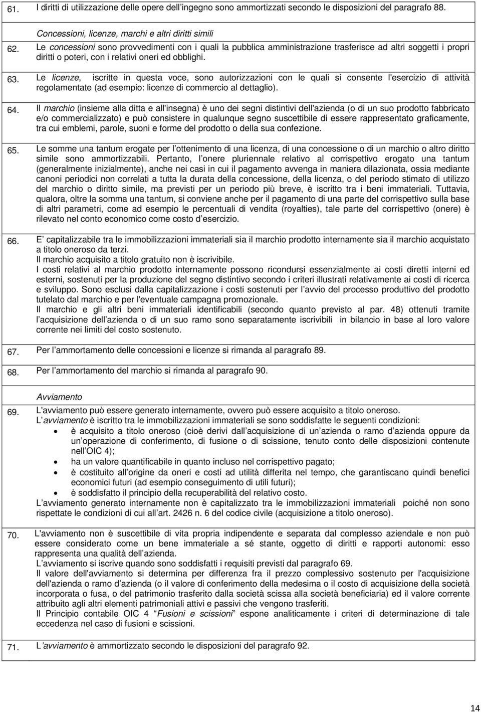 Le licenze, iscritte in questa voce, sono autorizzazioni con le quali si consente l'esercizio di attività regolamentate (ad esempio: licenze di commercio al dettaglio). 64.