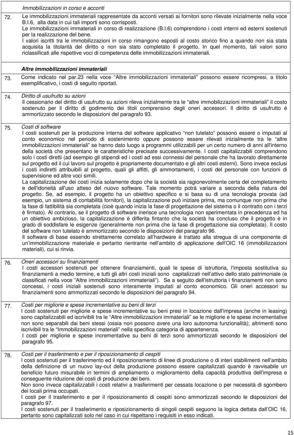 I valori iscritti tra le immobilizzazioni in corso rimangono esposti al costo storico fino a quando non sia stata acquisita la titolarità del diritto o non sia stato completato il progetto.