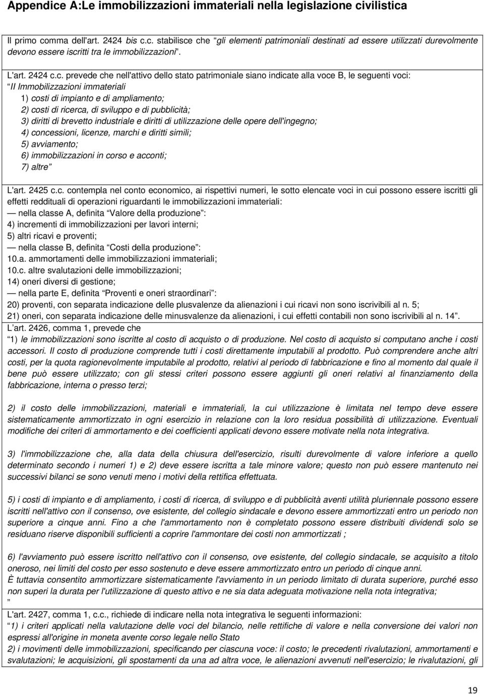 c. prevede che nell'attivo dello stato patrimoniale siano indicate alla voce B, le seguenti voci: II Immobilizzazioni immateriali 1) costi di impianto e di ampliamento; 2) costi di ricerca, di