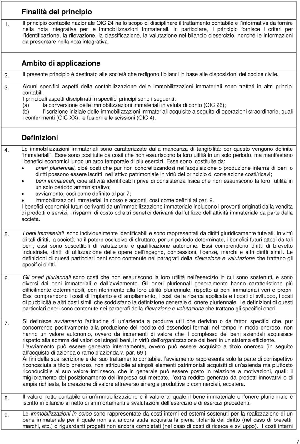 In particolare, il principio fornisce i criteri per l identificazione, la rilevazione, la classificazione, la valutazione nel bilancio d esercizio, nonché le informazioni da presentare nella nota