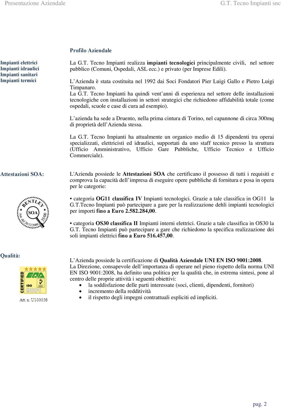 L Azienda è stata costituita nel 1992 dai Soci Fondatori Pier Luigi Gallo e Pietro Luigi Ti