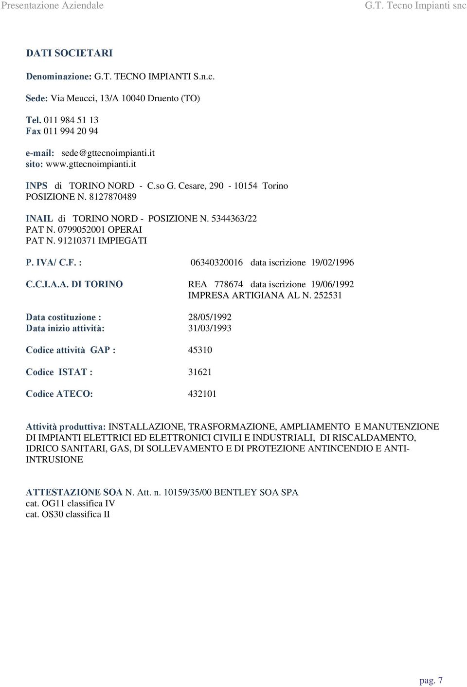 : 06340320016 data iscrizione 19/02/1996 C.C.I.A.A. DI TORINO REA 778674 data iscrizione 19/06/1992 IMPRESA ARTIGIANA AL N.