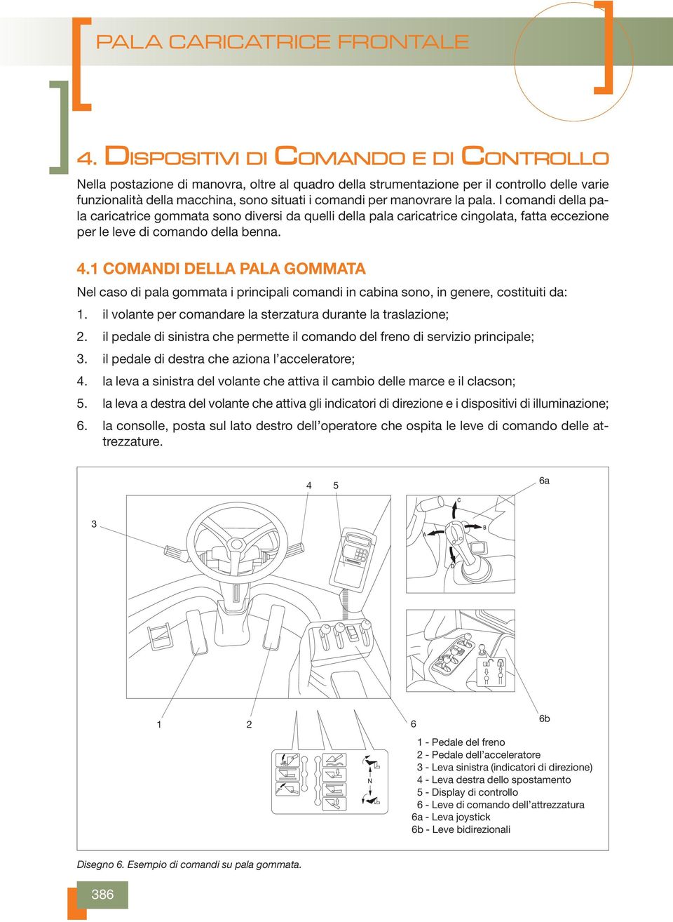 1 COMANDI DELLA PALA GOMMATA Nel caso di pala gommata i principali comandi in cabina sono, in genere, costituiti da: 1. il volante per comandare la sterzatura durante la traslazione; 2.