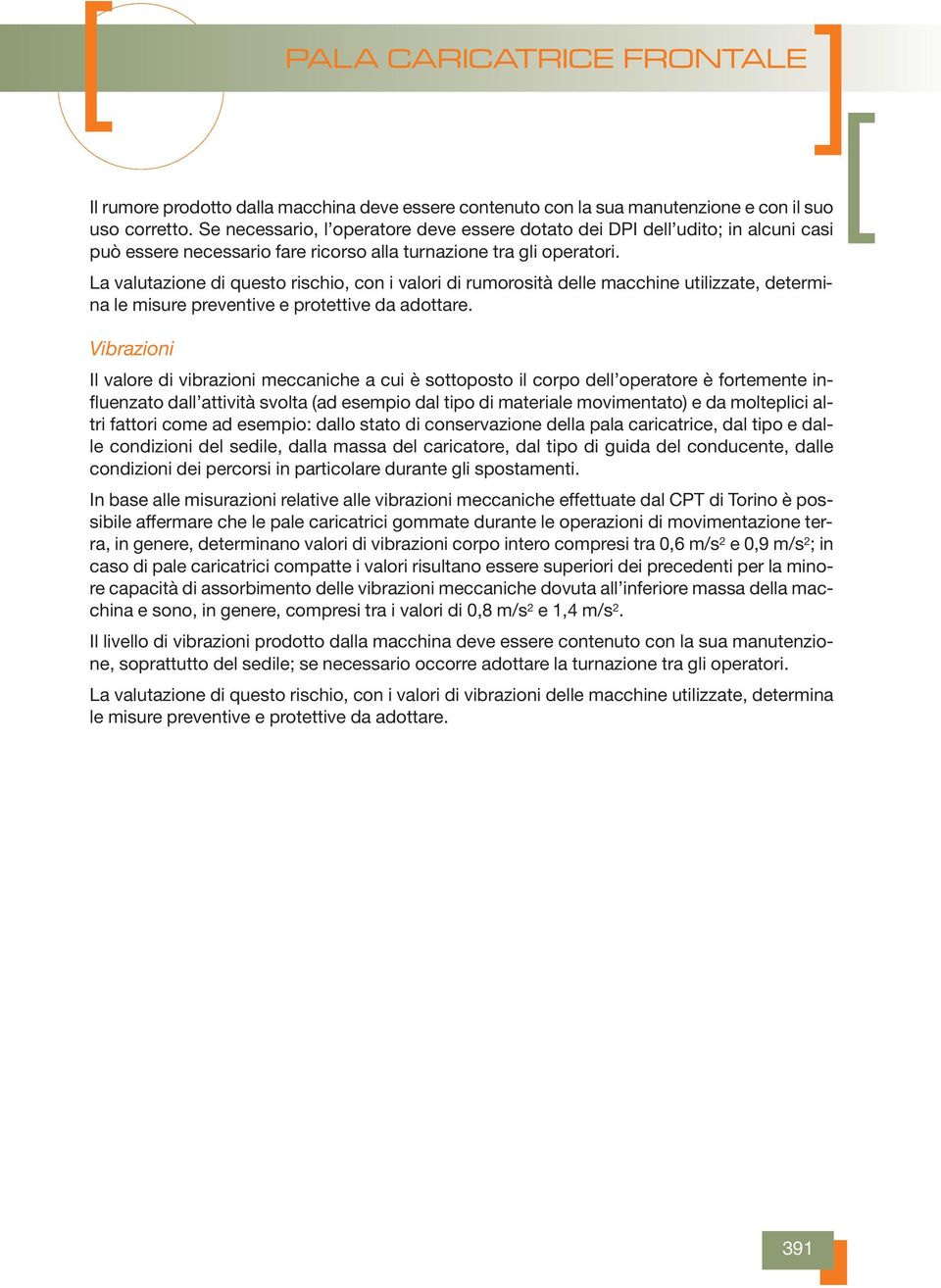 La valutazione di questo rischio, con i valori di rumorosità delle macchine utilizzate, determina le misure preventive e protettive da adottare.