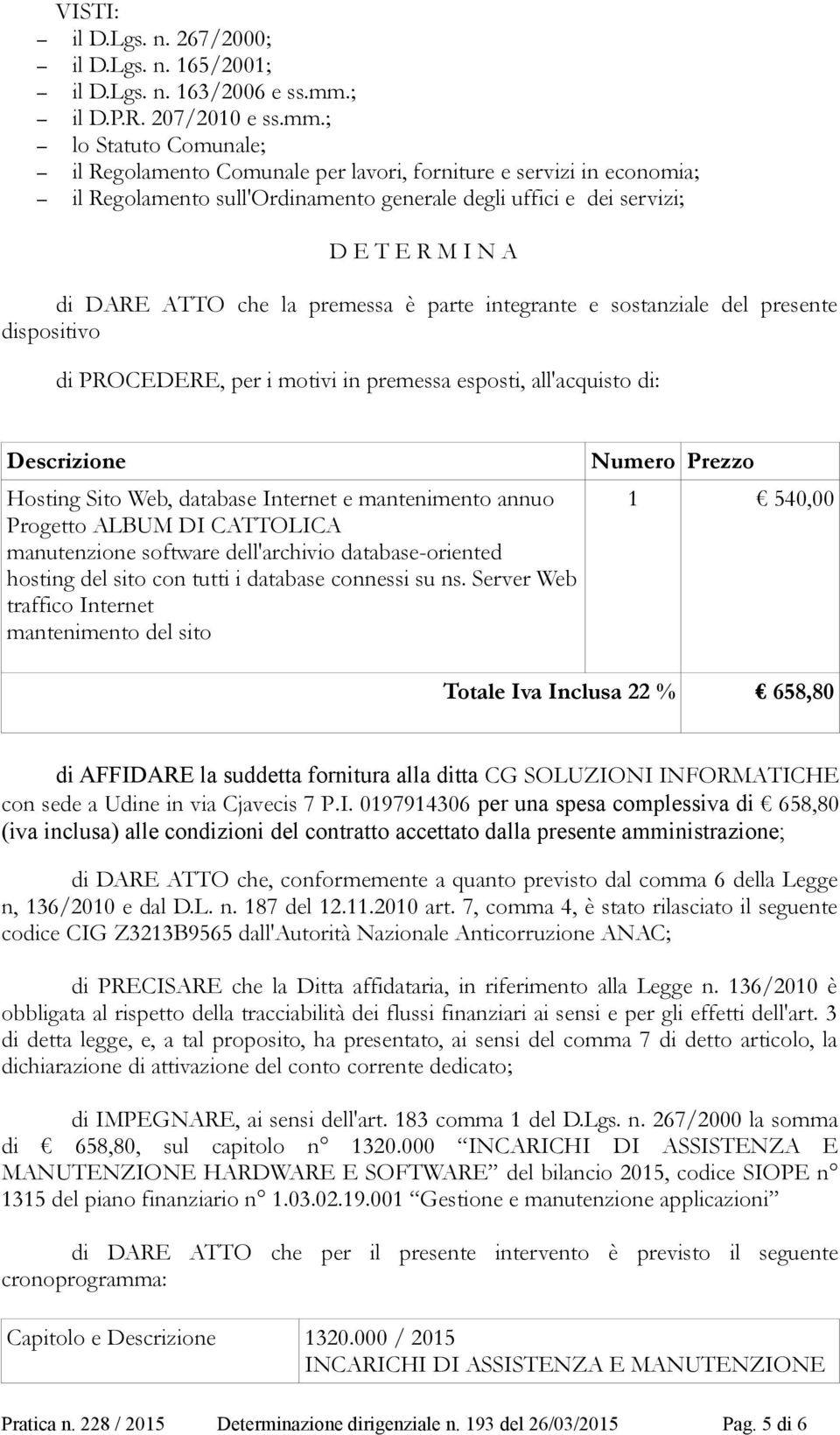 ; lo Statuto Comunale; il Regolamento Comunale per lavori, forniture e servizi in economia; il Regolamento sull'ordinamento generale degli uffici e dei servizi; D E T E R M I N A di DARE ATTO che la