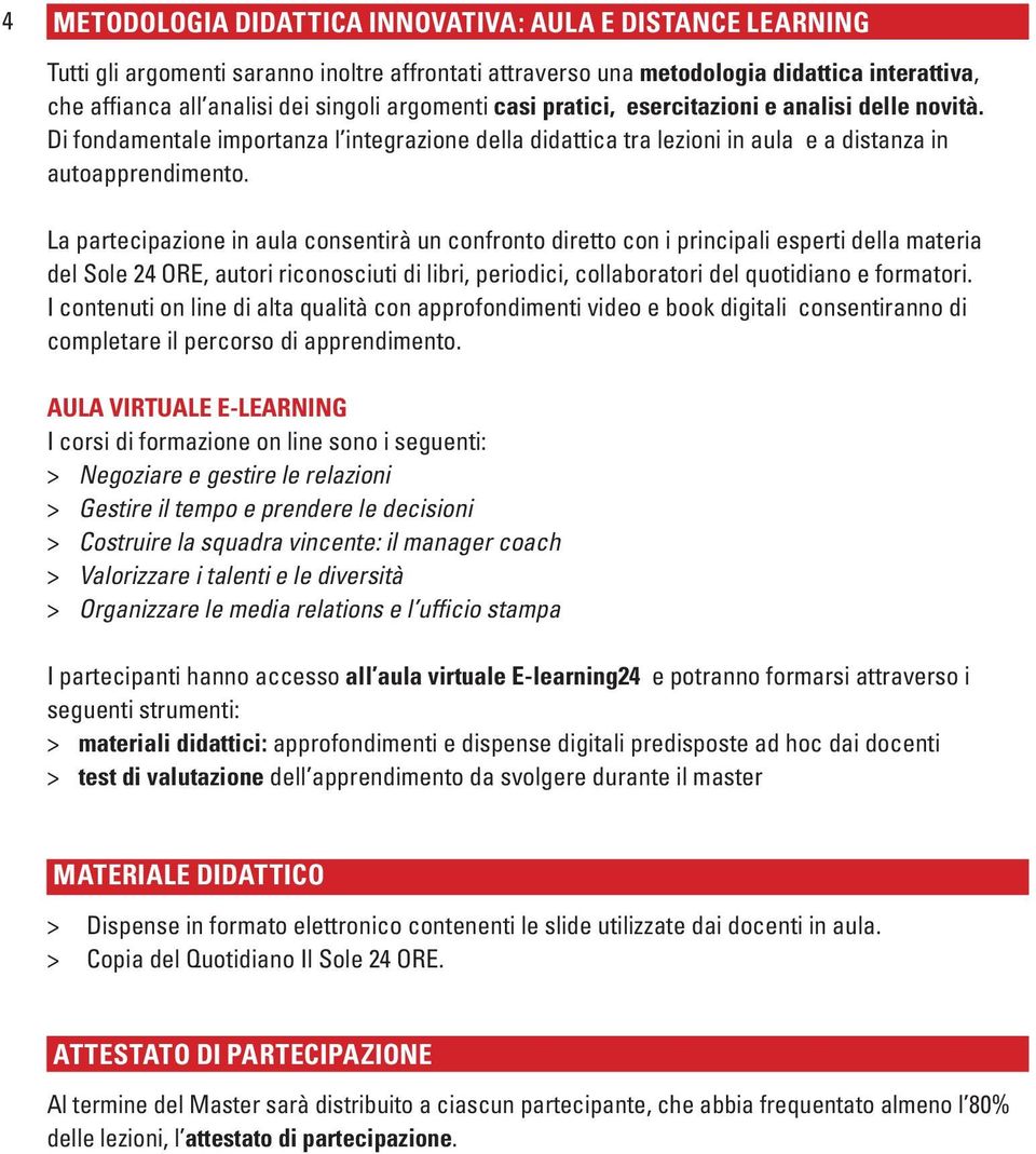 La partecipazione in aula consentirà un confronto diretto con i principali esperti della materia del Sole 24 ORE, autori riconosciuti di libri, periodici, collaboratori del quotidiano e formatori.