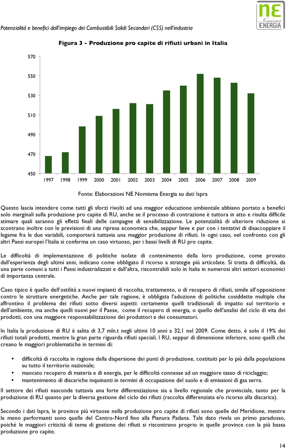 Fonte: Elaborazioni NE Nomisma Energia su dati Ispra Questo lascia intendere come tutti gli sforzi rivolti ad una maggior educazione ambientale abbiano portato a benefici solo marginali sulla