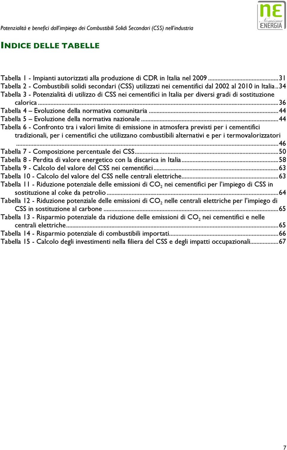 . 34 Tabella 3 - Potenzialità di utilizzo di CSS nei cementifici in Italia per diversi gradi di sostituzione calorica... 36 Tabella 4 Evoluzione della normativa comunitaria.