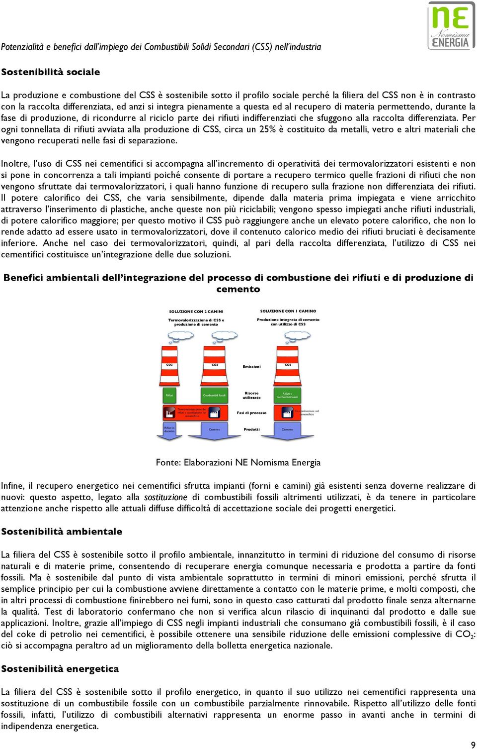 Per ogni tonnellata di rifiuti avviata alla produzione di CSS, circa un 25% è costituito da metalli, vetro e altri materiali che vengono recuperati nelle fasi di separazione.