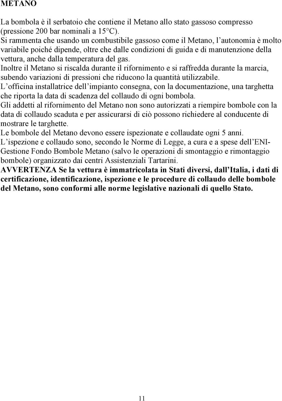 temperatura del gas. Inoltre il Metano si riscalda durante il rifornimento e si raffredda durante la marcia, subendo variazioni di pressioni che riducono la quantità utilizzabile.