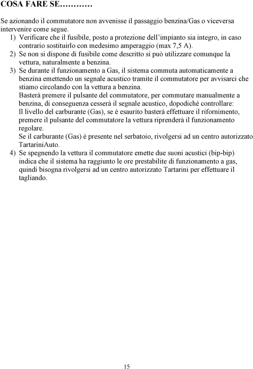 2) Se non si dispone di fusibile come descritto si può utilizzare comunque la vettura, naturalmente a benzina.