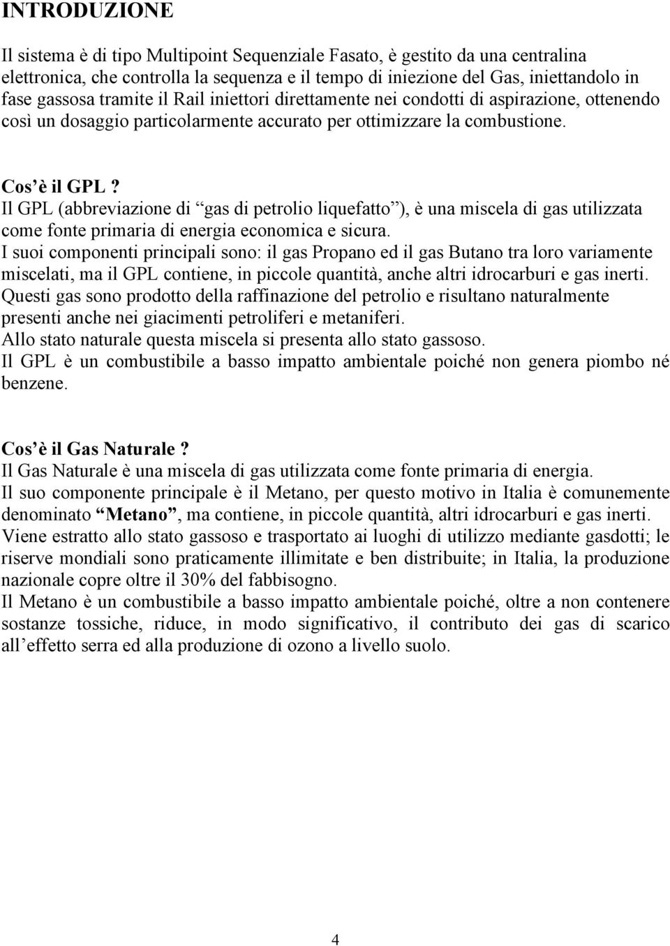 Il GPL (abbreviazione di gas di petrolio liquefatto ), è una miscela di gas utilizzata come fonte primaria di energia economica e sicura.