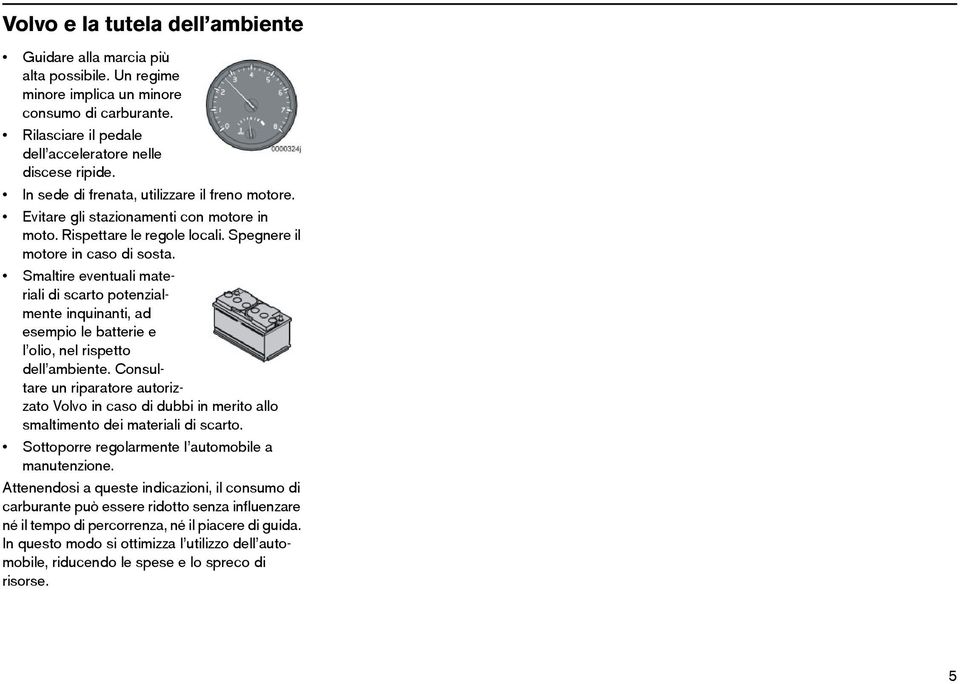 Smaltire eventuali materiali di scarto potenzialmente inquinanti, ad esempio le batterie e l olio, nel rispetto dell ambiente.